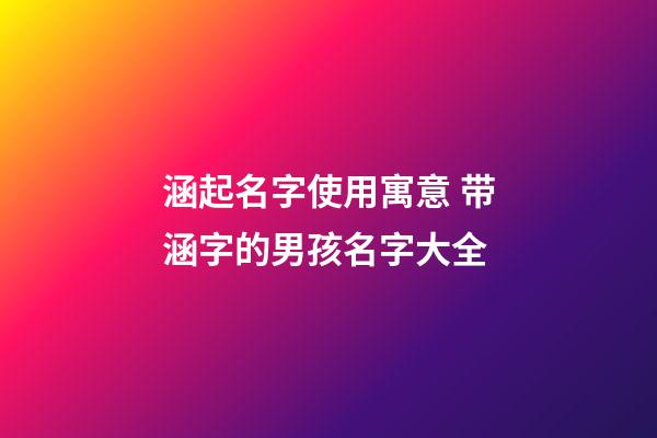 涵起名字使用寓意 带涵字的男孩名字大全